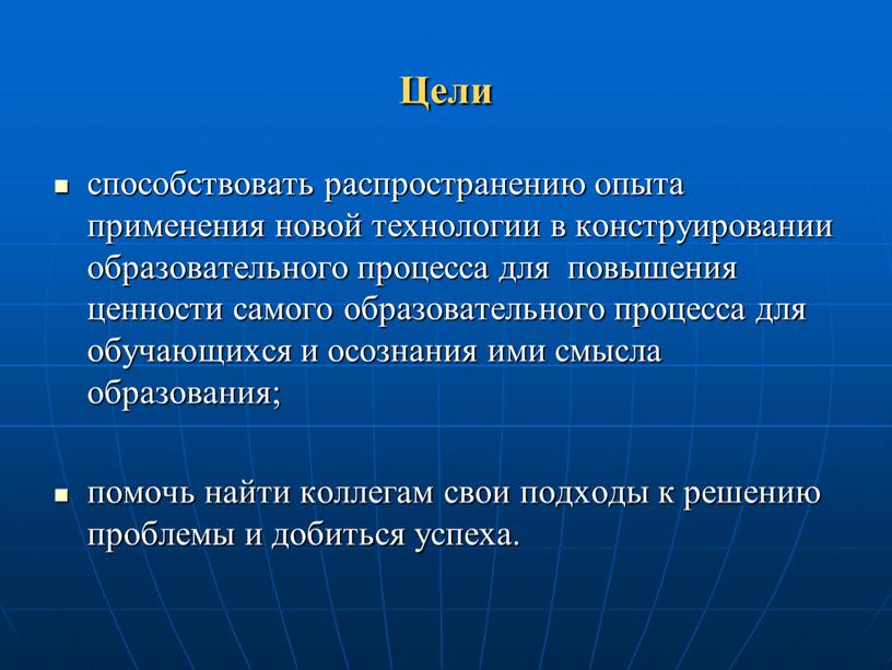 Цели способствовать распространению опыта применения новой технологии в конструировании образовательного процесса для повышения ценности самого образовательного процесса для обучающихся и осознания ими смысла образования; помочь…