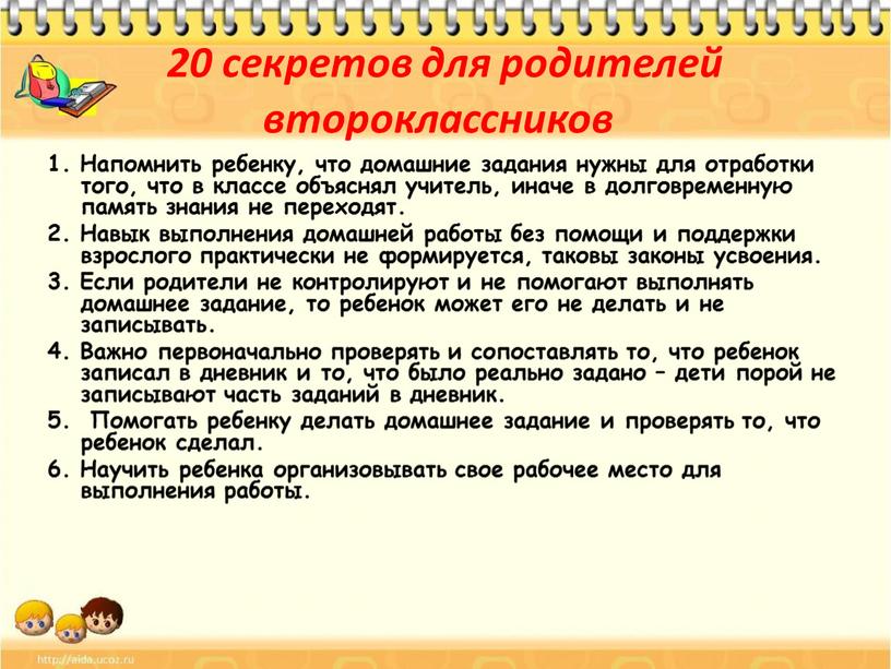 Напомнить ребенку, что домашние задания нужны для отработки того, что в классе объяснял учитель, иначе в долговременную память знания не переходят