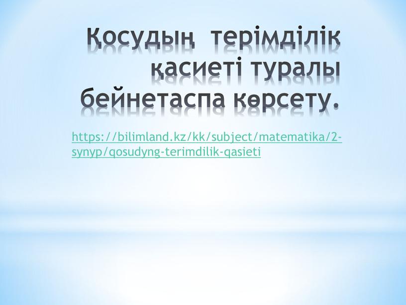 Қосудың терімділік қасиеті туралы бейнетаспа көрсету. https://bilimland.kz/kk/subject/matematika/2-synyp/qosudyng-terimdilik-qasieti