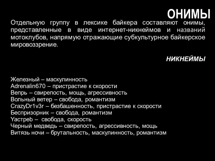 ОНИМЫ Отдельную группу в лексике байкера составляют онимы, представленные в виде интернет-никнеймов и названий мотоклубов, напрямую отражающие субкультурное байкерское мировоззрение