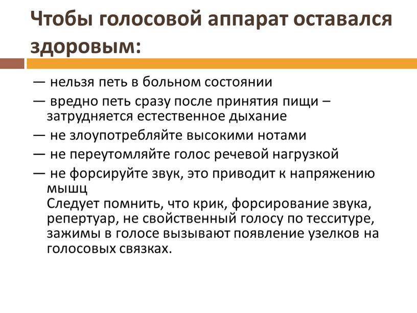 Чтобы голосовой аппарат оставался здоровым: — нельзя петь в больном состоянии — вредно петь сразу после принятия пищи – затрудняется естественное дыхание — не злоупотребляйте…