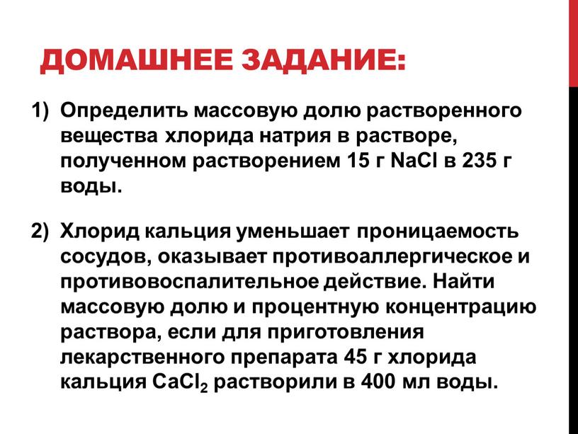 Домашнее задание: Определить массовую долю растворенного вещества хлорида натрия в растворе, полученном растворением 15 г