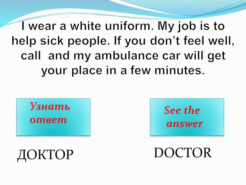 I wear a white uniform. My job is to help sick people