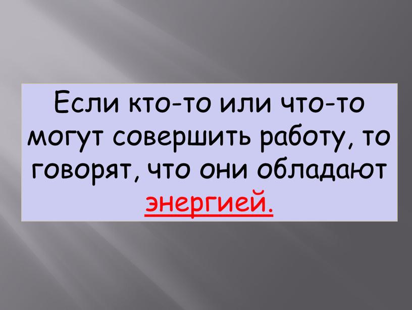 Если кто-то или что-то могут совершить работу, то говорят, что они обладают энергией