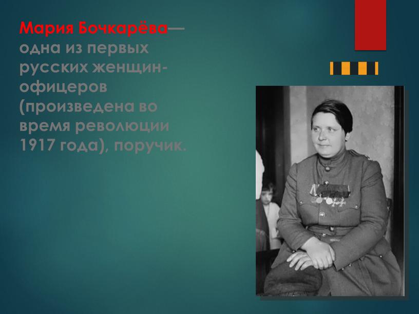 Мария Бочкарёва— одна из первых русских женщин-офицеров (произведена во время революции 1917 года), поручик
