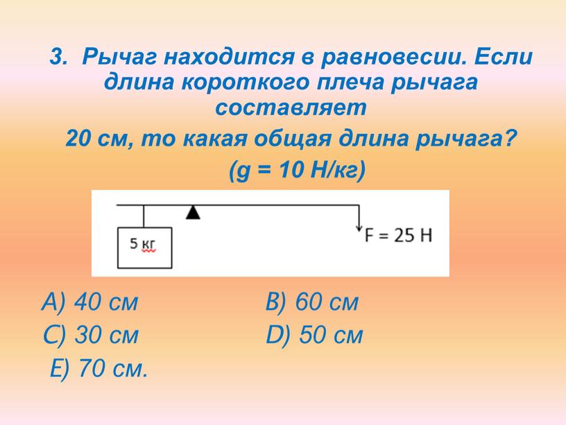 Рычаг находится в равновесии. Если длина короткого плеча рычага составляет 20 см, то какая общая длина рычага? (g = 10