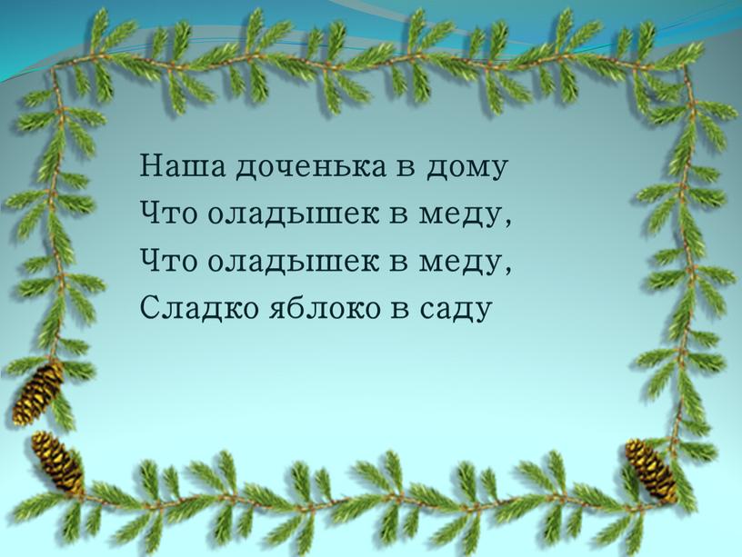 Наша доченька в дому Что оладышек в меду,