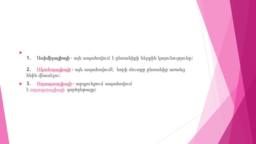 1. Ասիմիլացիայի - այն ապահովում է ընտանիքի ներքին կայունությունը: 2. Ակոմոդացիայի - այն ապահովումէ նորի մուտքը ընտանիք առանց հնին վնասելու: 3. Ադապտացիայի - արդյունքում ապահովում…