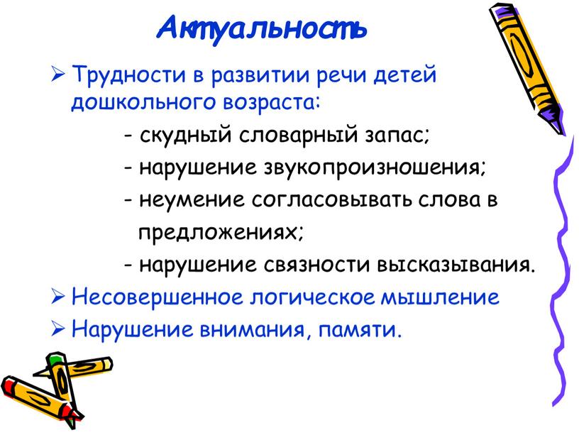 Актуальность Трудности в развитии речи детей дошкольного возраста: - скудный словарный запас; - нарушение звукопроизношения; - неумение согласовывать слова в предложениях; - нарушение связности высказывания