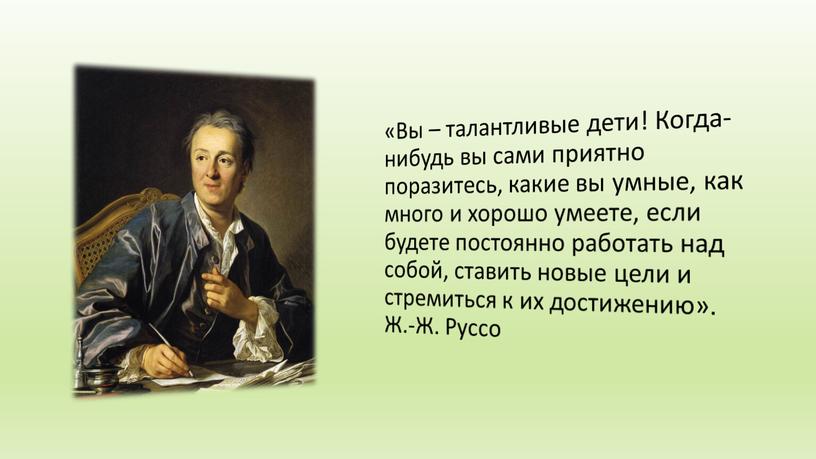 Вы – талантливые дети! Когда-нибудь вы сами приятно поразитесь, какие вы умные, как много и хорошо умеете, если будете постоянно работать над собой, ставить новые…