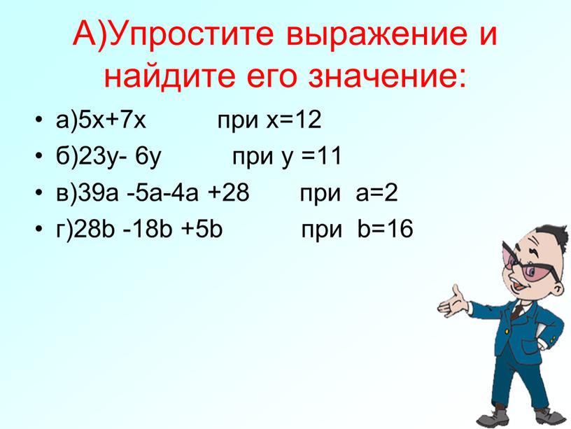 А)Упростите выражение и найдите его значение: а)5x+7x при x=12 б)23y- 6y при y =11 в)39а -5а-4а +28 при а=2 г)28b -18b +5b при b=16