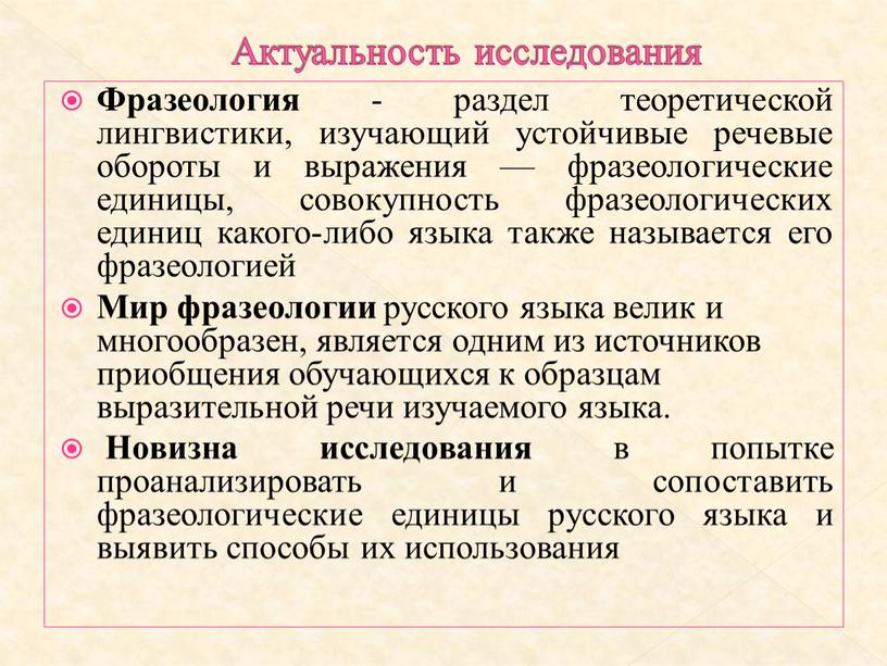 Актуальность исследования Фразеология - раздел теоретической лингвистики, изучающий устойчивые речевые обороты и выражения — фразеологические единицы, совокупность фразеологических единиц какого-либо языка также называется его фразеологией