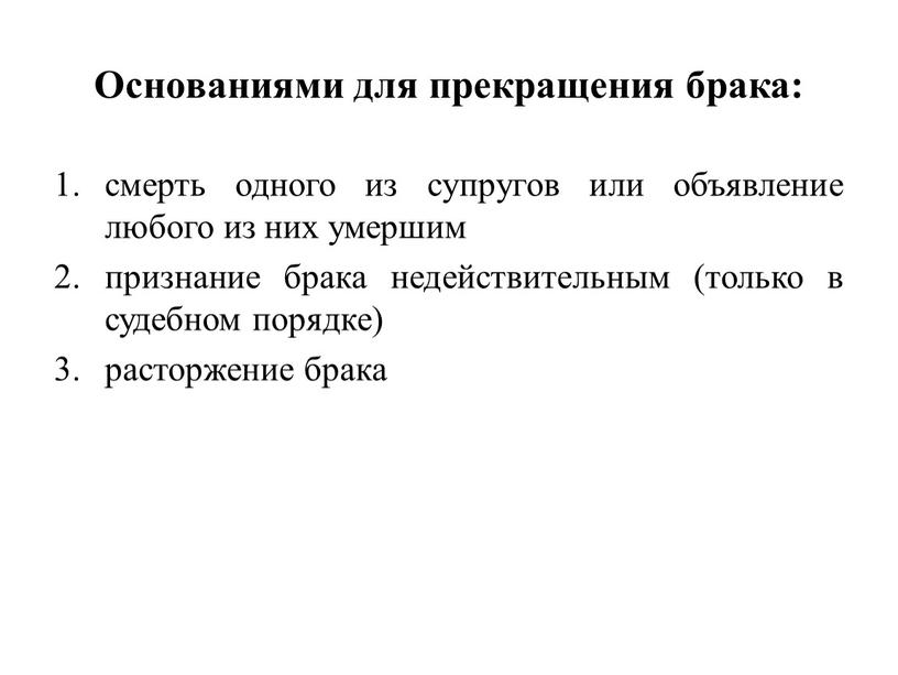 Основаниями для прекращения брака: смерть одного из супругов или объявление любого из них умершим признание брака недействительным (только в судебном порядке) расторжение брака