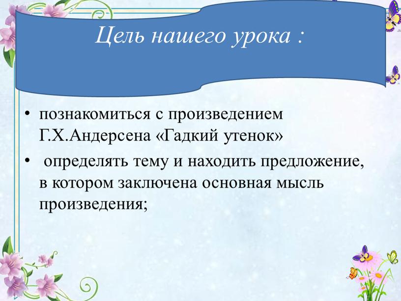 Г.Х.Андерсена «Гадкий утенок» определять тему и находить предложение, в котором заключена основная мысль произведения;