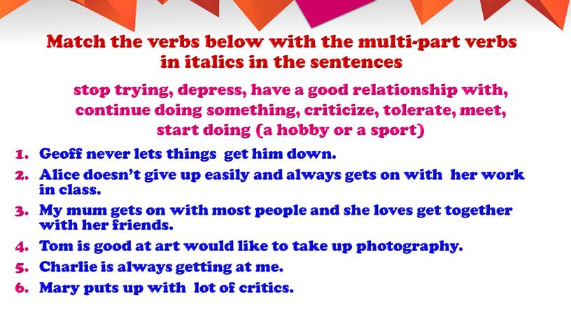 Match the verbs below with the multi-part verbs in italics in the sentences