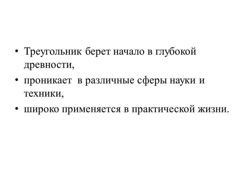 Треугольник берет начало в глубокой древности, проникает в различные сферы науки и техники, широко применяется в практической жизни