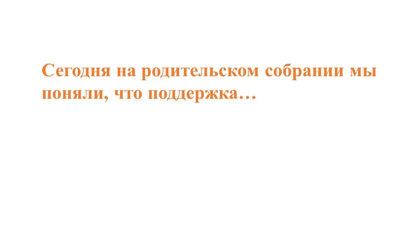 Сегодня на родительском собрании мы поняли, что поддержка…