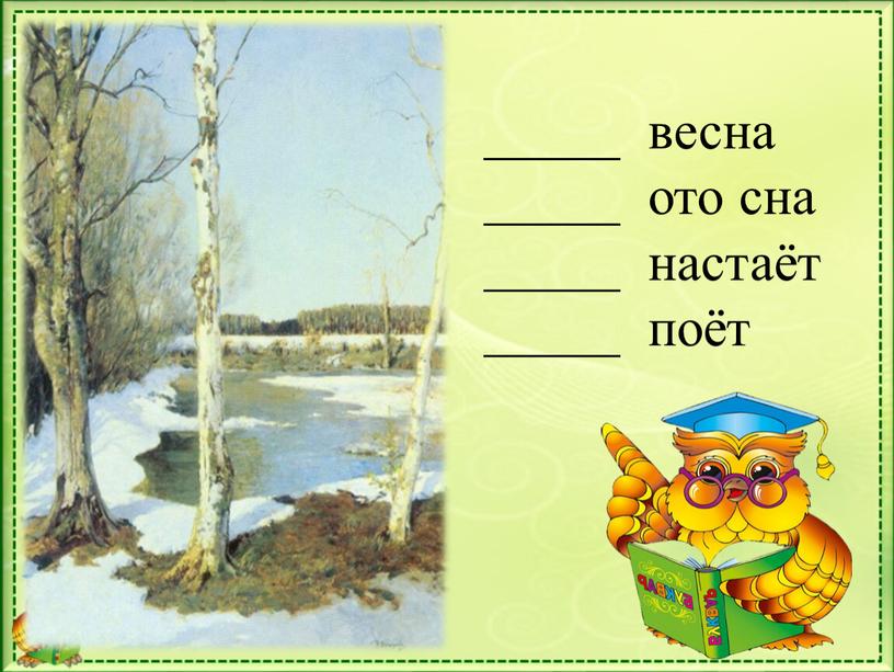 _____ весна _____ ото сна _____ настаёт _____ поёт