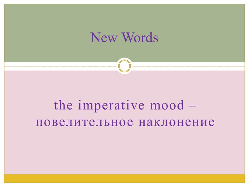 the imperative mood – повелительное наклонение New Words