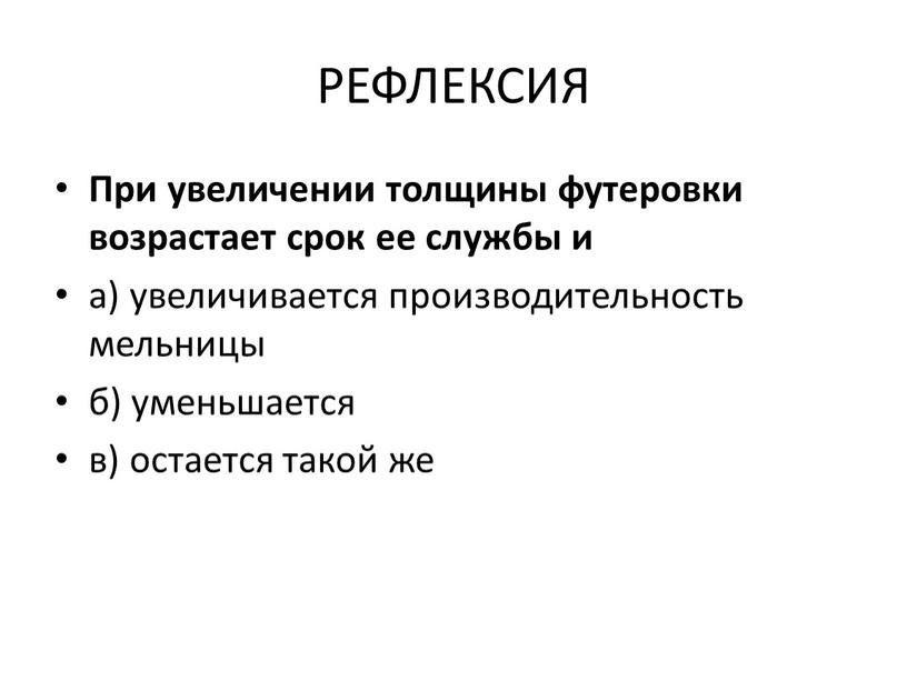 РЕФЛЕКСИЯ При увеличении толщины футеровки возрастает срок ее службы и а) увеличивается производительность мельницы б) уменьшается в) остается такой же