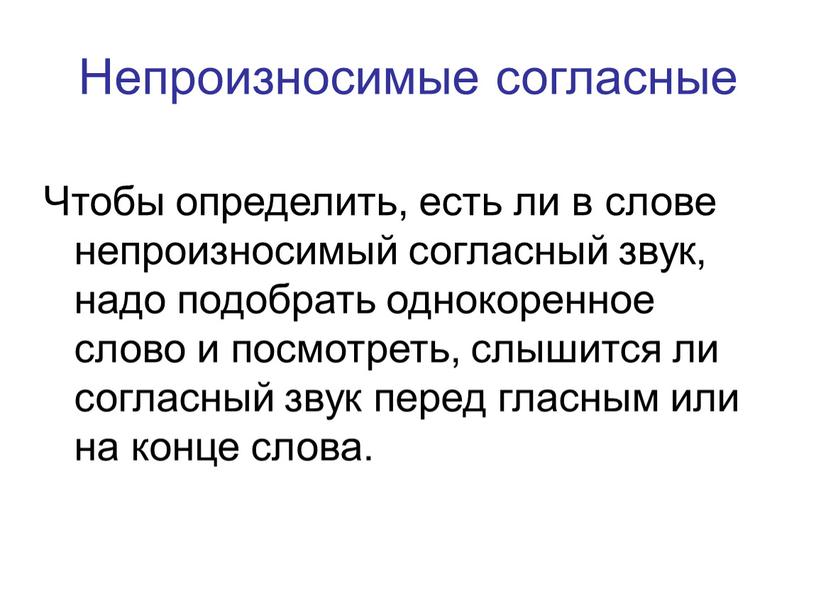 Непроизносимые согласные Чтобы определить, есть ли в слове непроизносимый согласный звук, надо подобрать однокоренное слово и посмотреть, слышится ли согласный звук перед гласным или на…