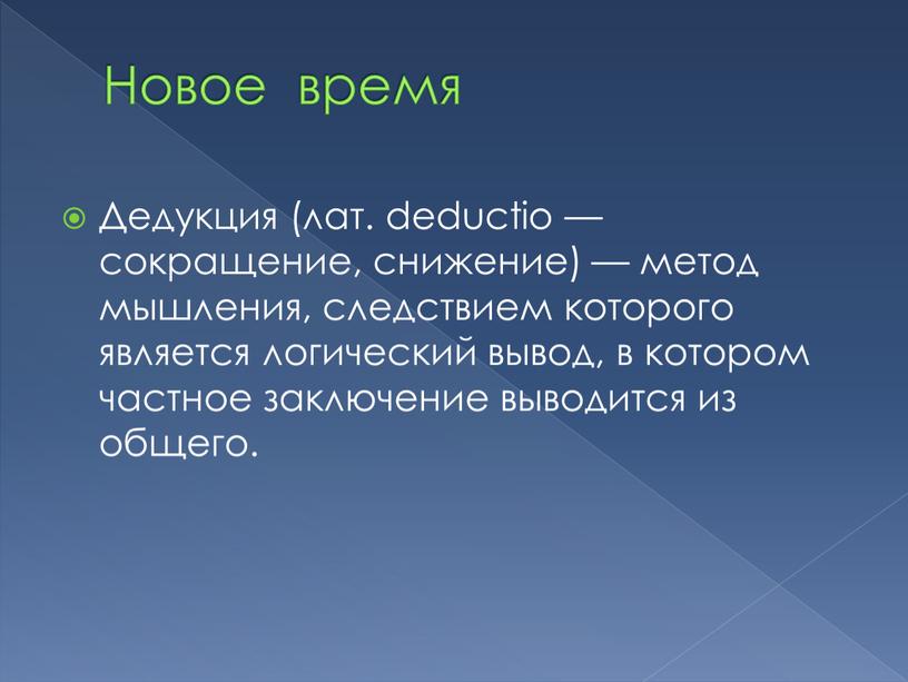 Дедукция (лат. deductio — сокращение, снижение) — метод мышления, следствием которого является логический вывод, в котором частное заключение выводится из общего