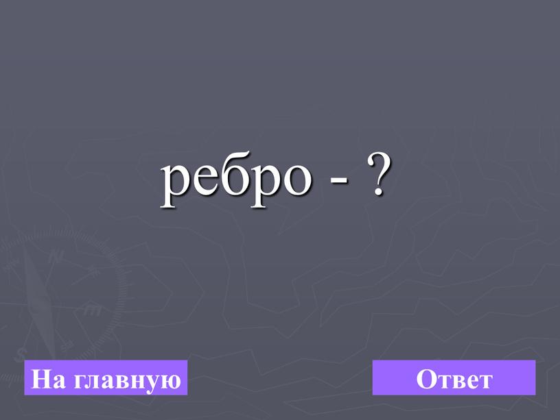 ребро - ? На главную Ответ