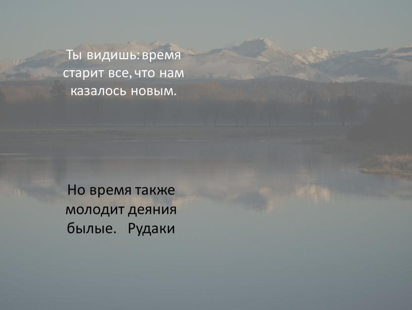 Ты видишь: время старит все, что нам казалось новым