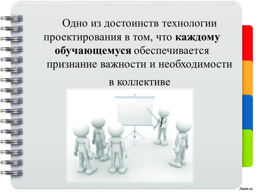 Одно из достоинств технологии проектирования в том, что каждому обучающемуся обеспечивается признание важности и необходимости в коллективе