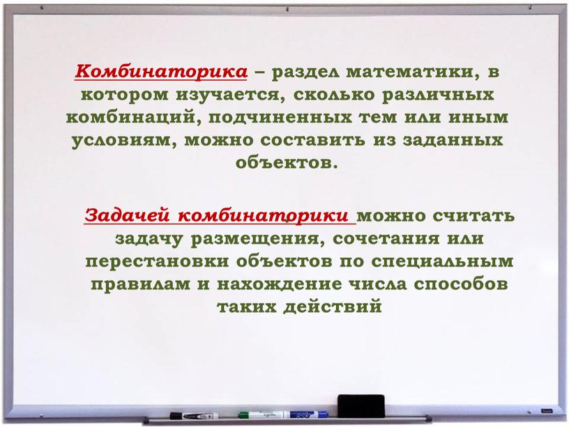 Комбинаторика – раздел математики, в котором изучается, сколько различных комбинаций, подчиненных тем или иным условиям, можно составить из заданных объектов