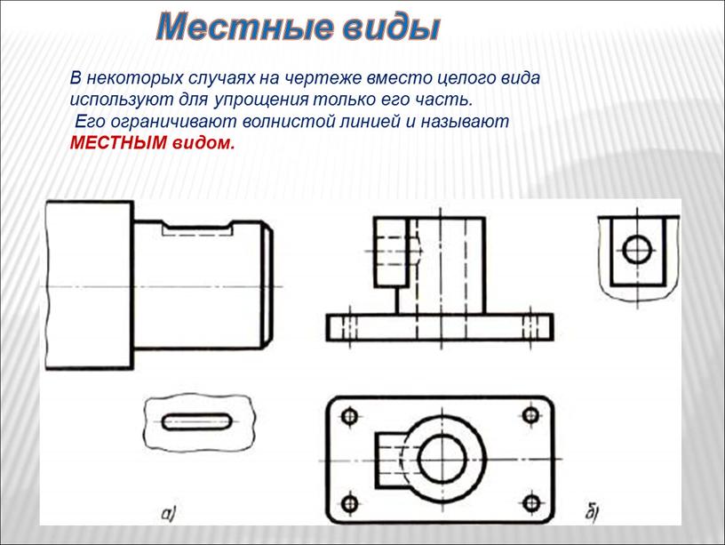 Местные виды В некоторых случаях на чертеже вместо целого вида используют для упрощения только его часть