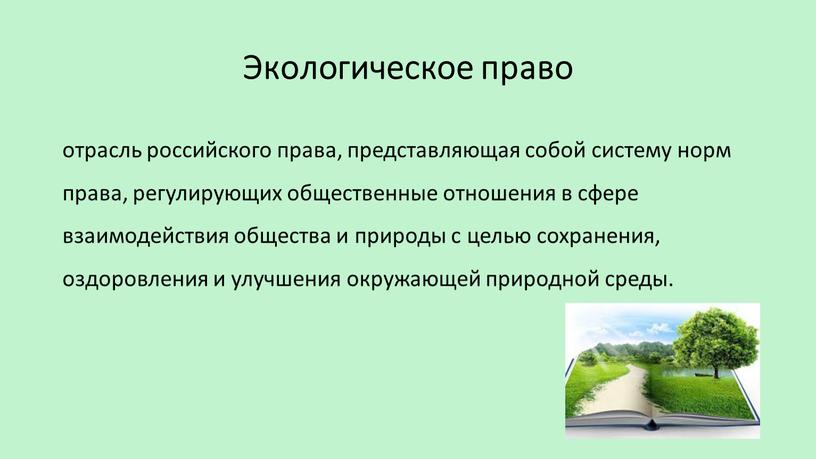 Экологическое право отрасль российского права, представляющая собой систему норм права, регулирующих общественные отношения в сфере взаимодействия общества и природы с целью сохранения, оздоровления и улучшения…