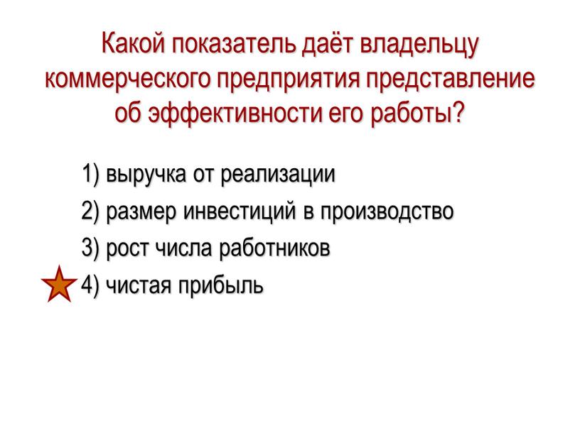 Какой показатель даёт владельцу коммерческого предприятия представление об эффективности его работы? 1) выручка от реализации 2) размер инвестиций в производство 3) рост числа работников 4)…