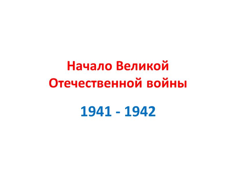 Начало Великой Отечественной войны 1941 - 1942