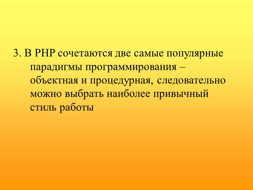 В PHP сочетаются две самые популярные парадигмы программирования – объектная и процедурная, следовательно можно выбрать наиболее привычный стиль работы