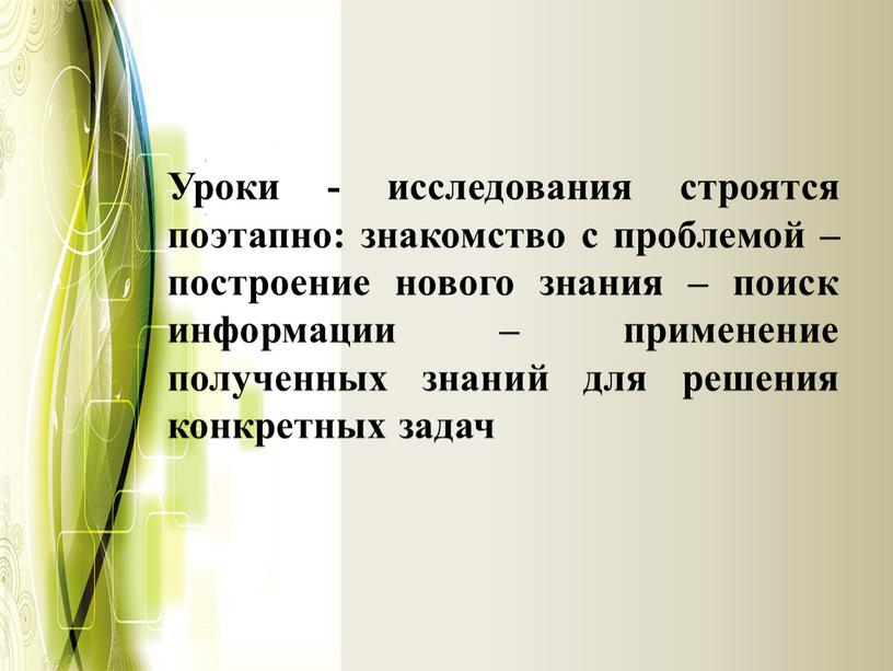 Уроки - исследования строятся поэтапно: знакомство с проблемой – построение нового знания – поиск информации – применение полученных знаний для решения конкретных задач