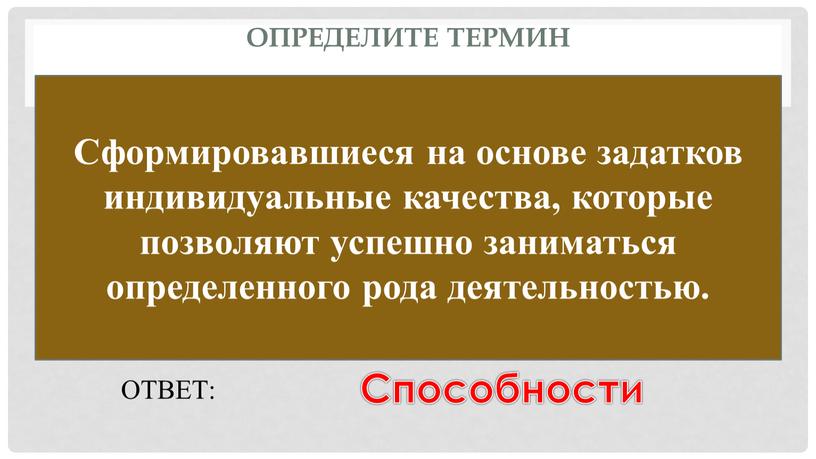 Определите термин Сформировавшиеся на основе задатков индивидуальные качества, которые позволяют успешно заниматься определенного рода деятельностью