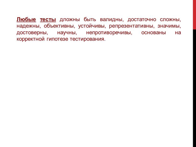 Любые тесты дложны быть валидны, достаточно сложны, надежны, объективны, устойчивы, репрезентативны, значимы, достоверны, научны, непротиворечивы, основаны на корректной гипотезе тестирования