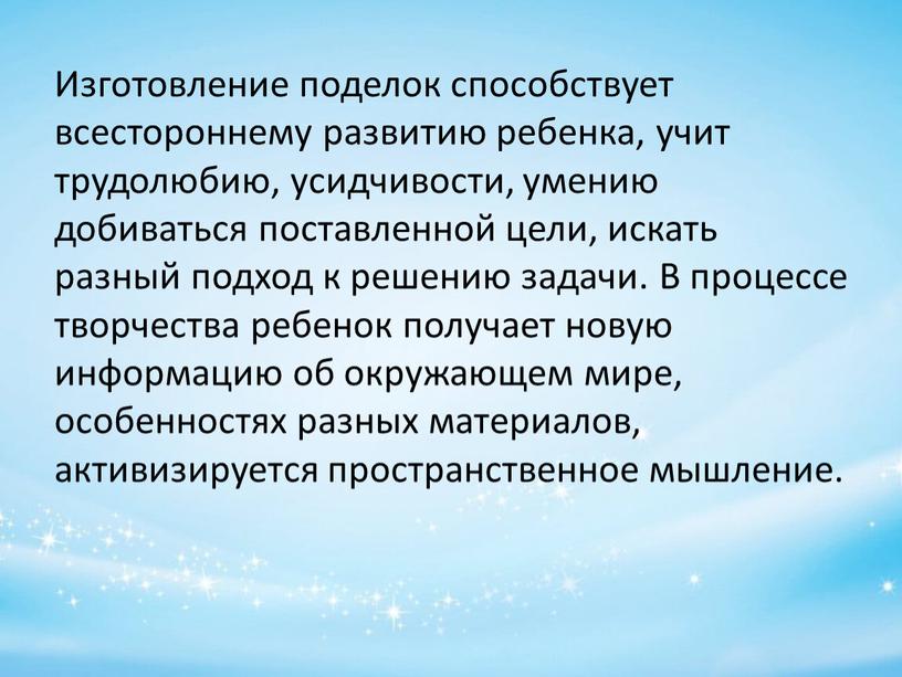 Изготовление поделок способствует всестороннему развитию ребенка, учит трудолюбию, усидчивости, умению добиваться поставленной цели, искать разный подход к решению задачи