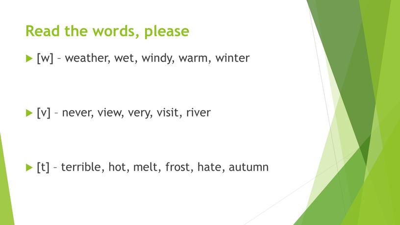 Read the words, please [w] – weather, wet, windy, warm, winter [v] – never, view, very, visit, river [t] – terrible, hot, melt, frost, hate,…