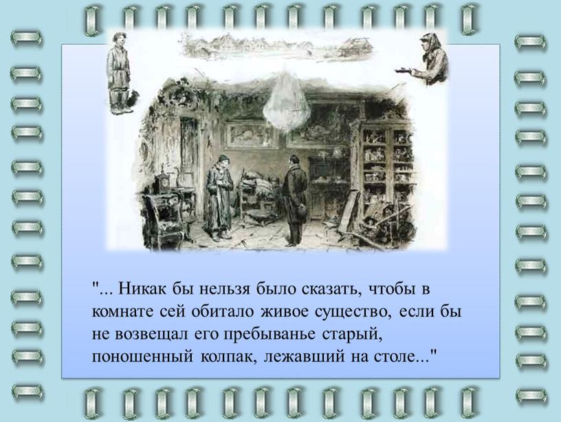 Никак бы нельзя было сказать, чтобы в комнате сей обитало живое существо, если бы не возвещал его пребыванье старый, поношенный колпак, лежавший на столе