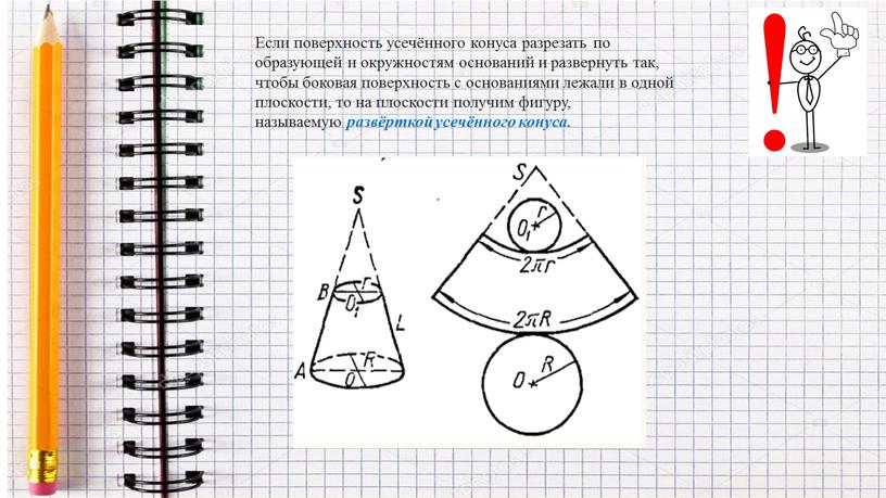 Если поверхность усечённого конуса разрезать по образующей и окружностям оснований и развернуть так, чтобы боковая поверхность с основаниями лежали в одной плоскости, то на плоскости…