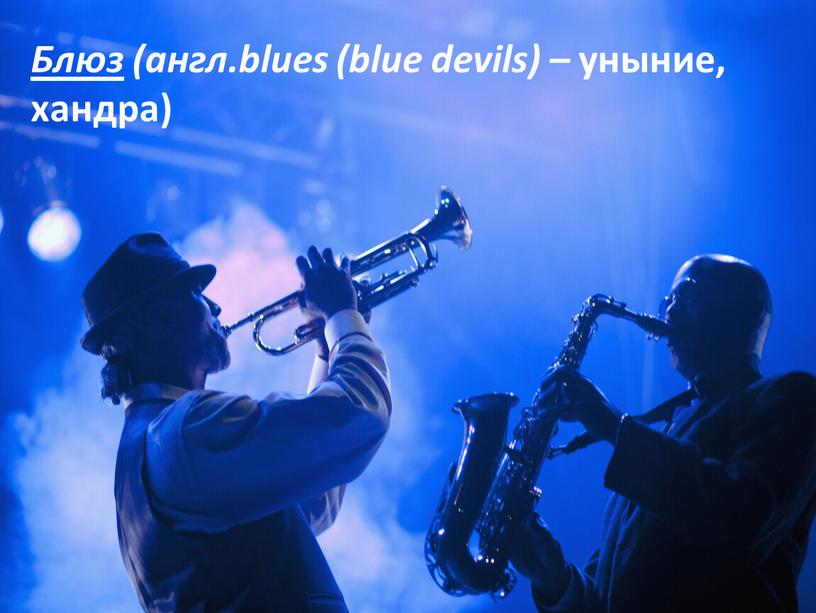 Блюз (англ.blues (blue devils) – уныние, хандра)