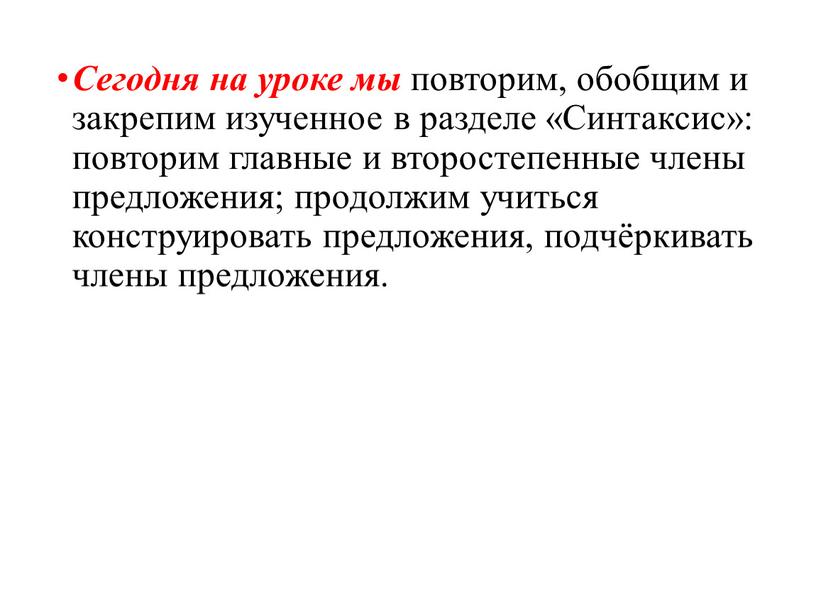 Сегодня на уроке мы повторим, обобщим и закрепим изученное в разделе «Синтаксис»: повторим главные и второстепенные члены предложения; продолжим учиться конструировать предложения, подчёркивать члены предложения