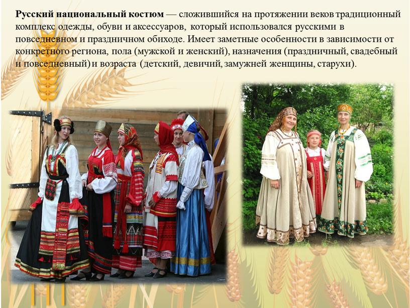 Русский национальный костюм — сложившийся на протяжении веков традиционный комплекс одежды, обуви и аксессуаров, который использовался русскими в повседневном и праздничном обиходе