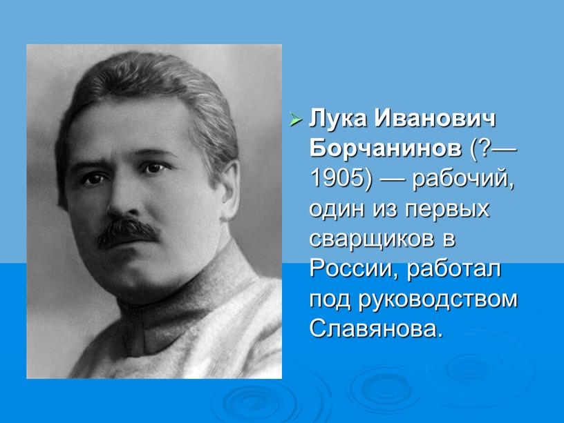 Лука Иванович Борчанинов (?—1905) — рабочий, один из первых сварщиков в