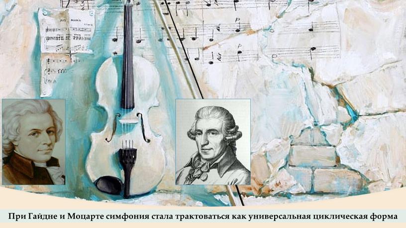 При Гайдне и Моцарте симфония стала трактоваться как универсальная циклическая форма