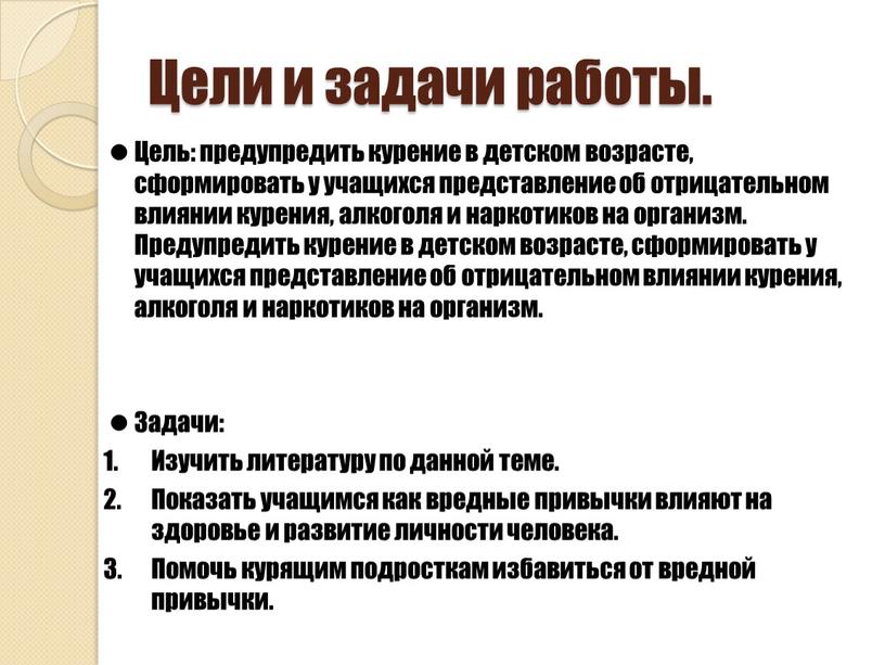 Цели и задачи работы. Цель: предупредить курение в детском возрасте, сформировать у учащихся представление об отрицательном влиянии курения, алкоголя и наркотиков на организм