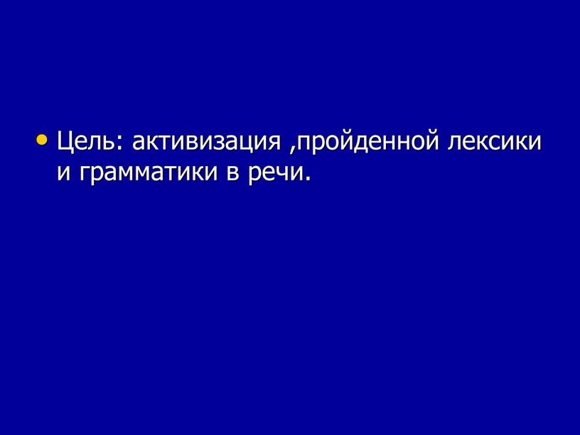 Цель: активизация ,пройденной лексики и грамматики в речи