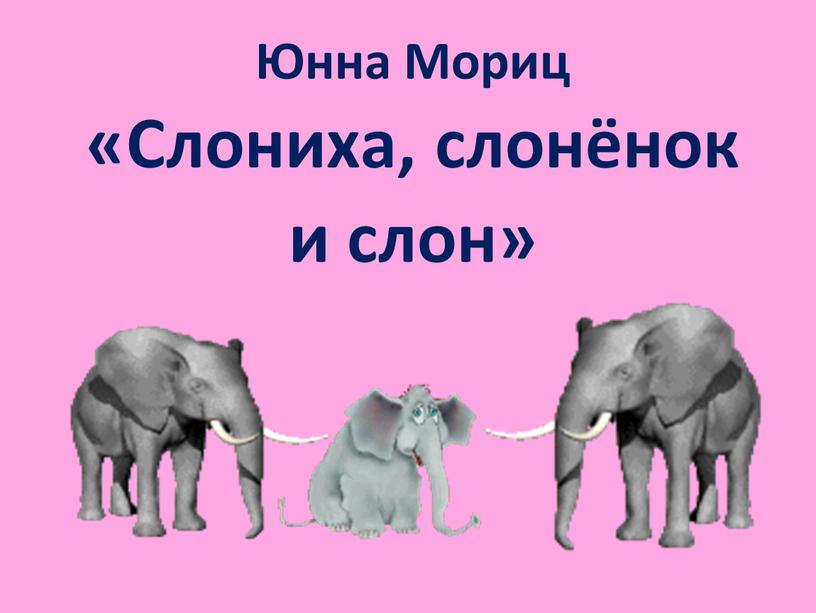 Юнна Мориц «Слониха, слонёнок и слон»